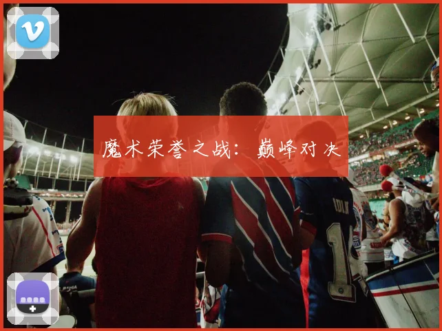 魔术荣誉之战：巅峰对决