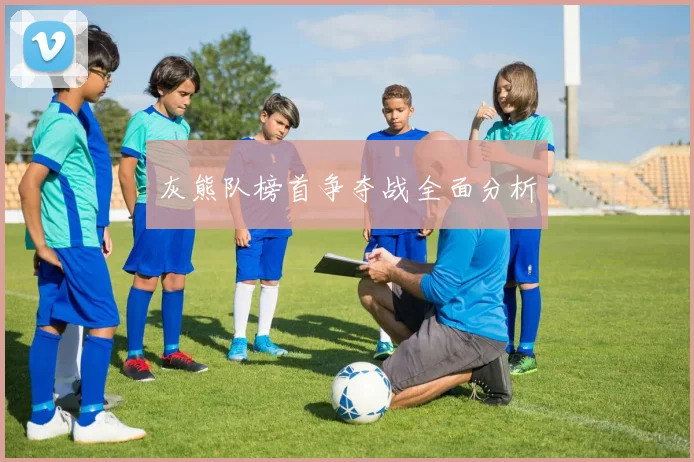 灰熊队榜首争夺战全面分析