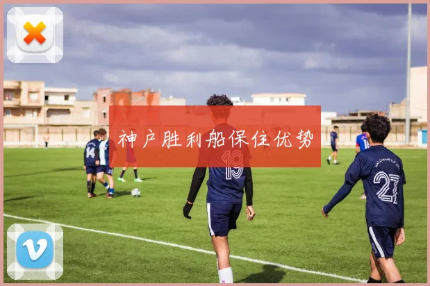 神户胜利船保住优势