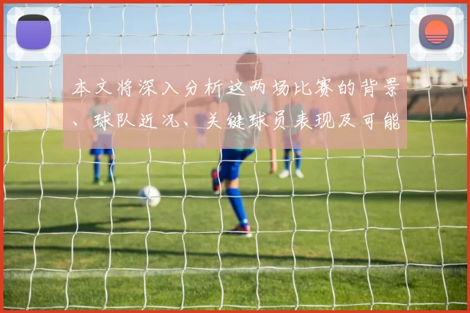 本文将深入分析这两场比赛的背景、球队近况、关键球员表现及可能的比赛走势