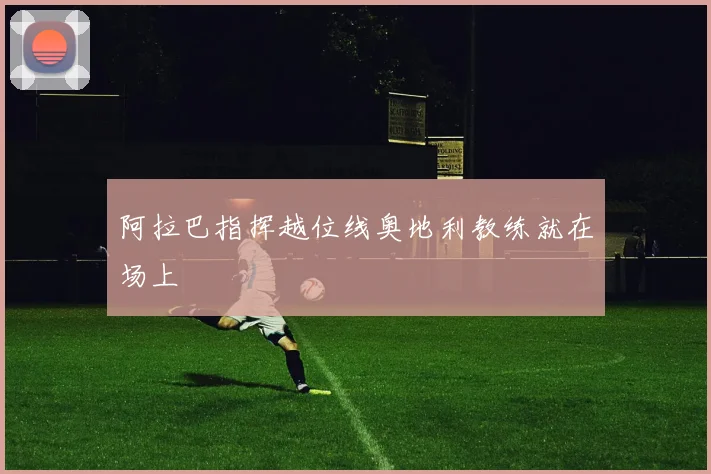 阿拉巴指挥越位线奥地利教练就在场上