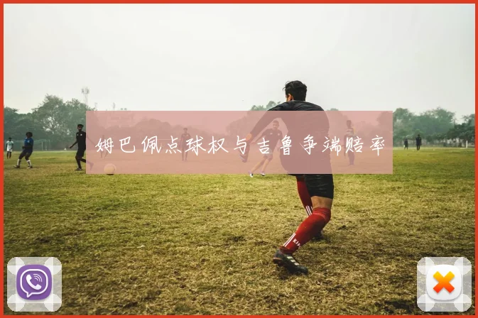姆巴佩点球权与吉鲁争端赔率
