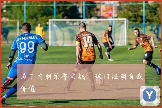 马丁内利荣誉之战：破门证明自我价值