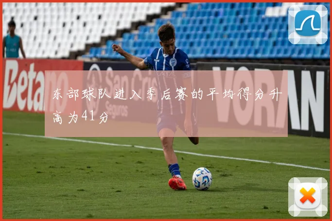 东部球队进入季后赛的平均得分升高为41分