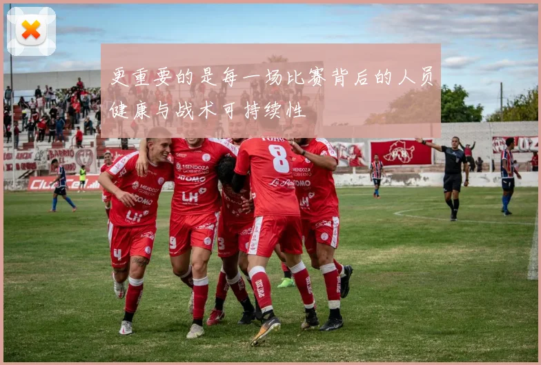 更重要的是每一场比赛背后的人员健康与战术可持续性
