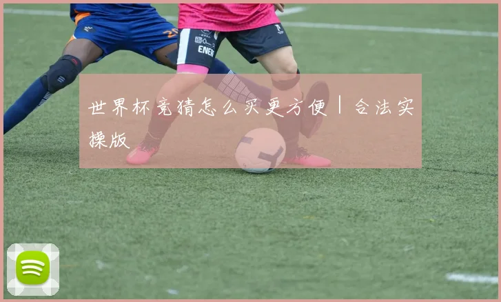 世界杯竞猜怎么买更方便｜合法实操版