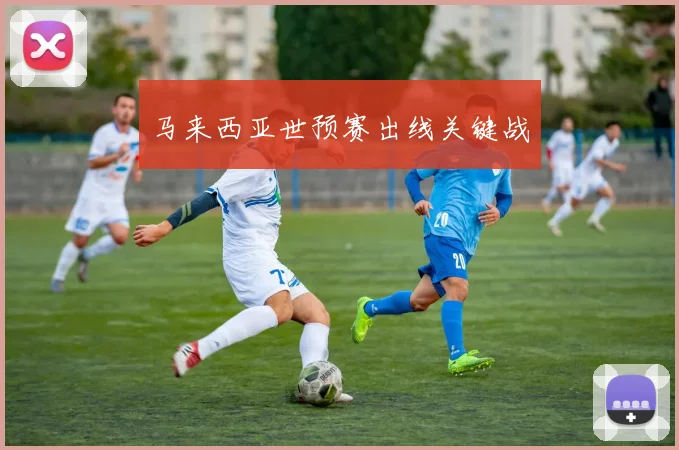 马来西亚世预赛出线关键战