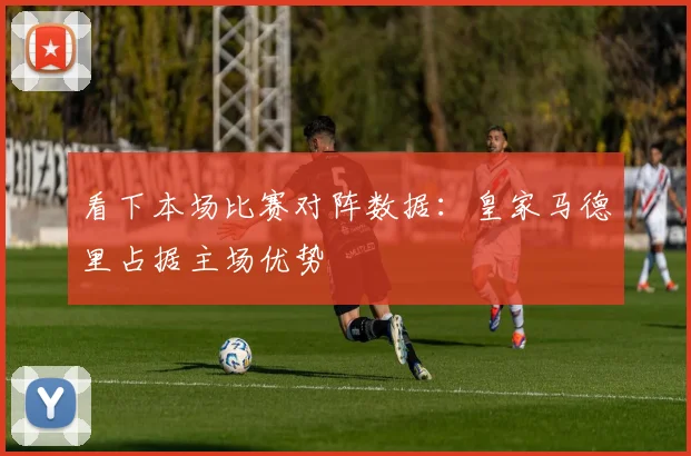 看下本场比赛对阵数据：皇家马德里占据主场优势