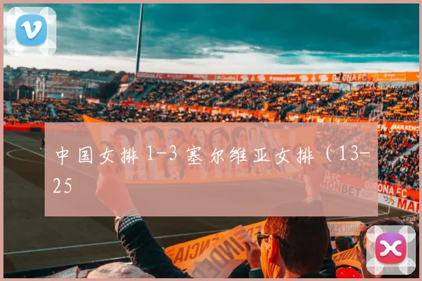 中国女排 1-3 塞尔维亚女排（13-25