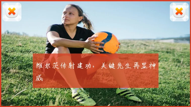 维尔茨传射建功，关键先生再显神威