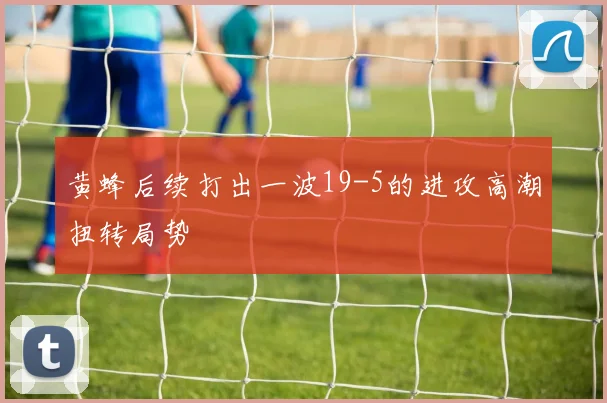 黄蜂后续打出一波19-5的进攻高潮扭转局势