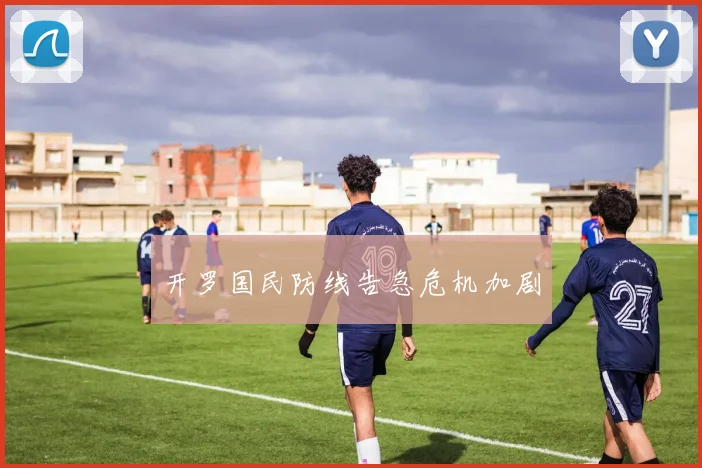 开罗国民防线告急危机加剧