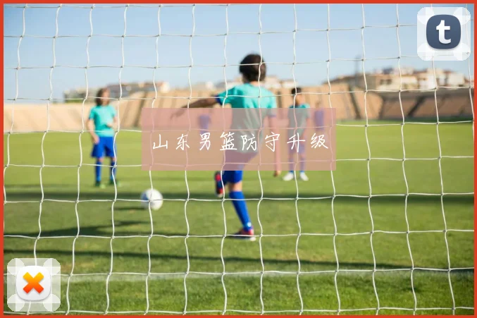 山东男篮防守升级