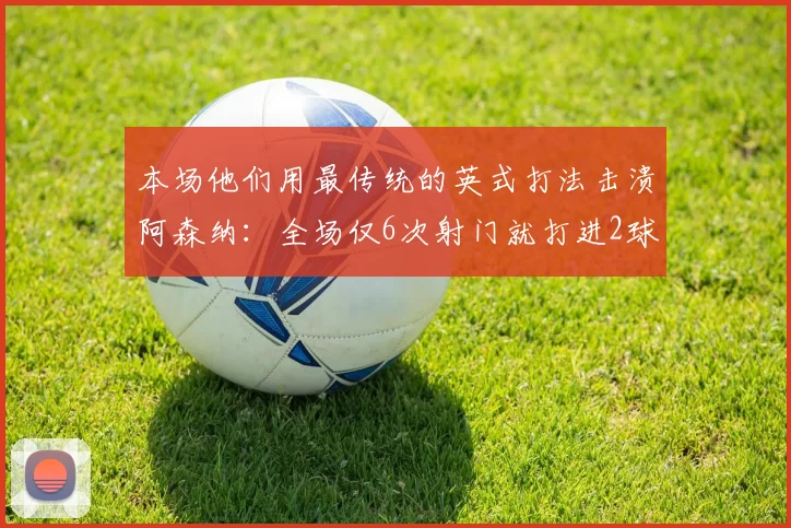 本场他们用最传统的英式打法击溃阿森纳：全场仅6次射门就打进2球