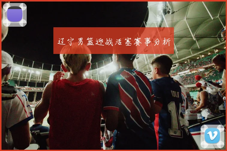 辽宁男篮迎战活塞赛事分析