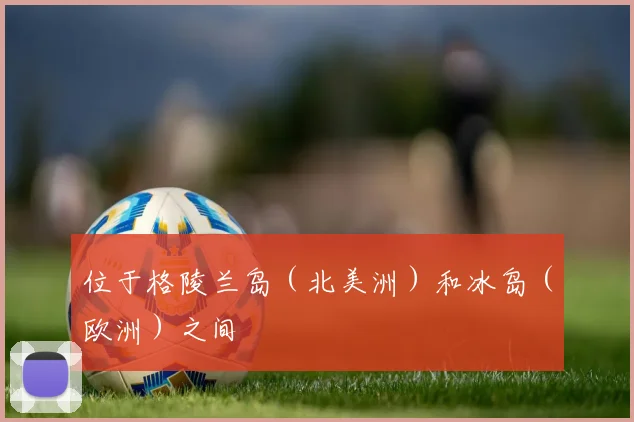位于格陵兰岛（北美洲）和冰岛（欧洲）之间