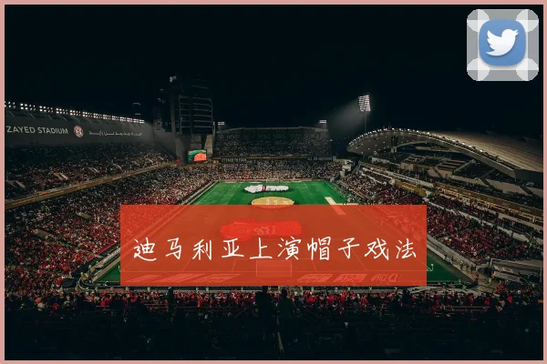 迪马利亚上演帽子戏法