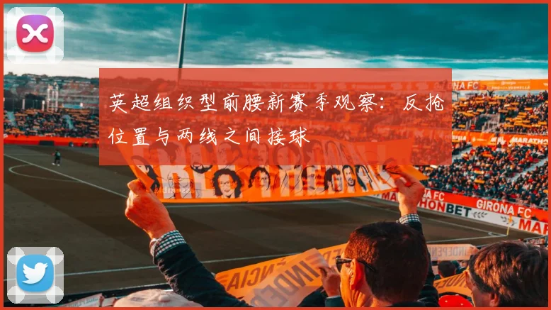 英超组织型前腰新赛季观察:反抢位置与两线之间接球