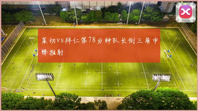 莱切vs拜仁第78分钟队长倒三角中锋推射