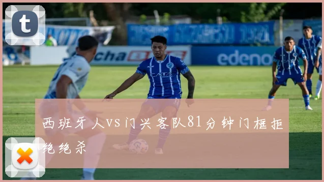 西班牙人vs门兴客队81分钟门框拒绝绝杀