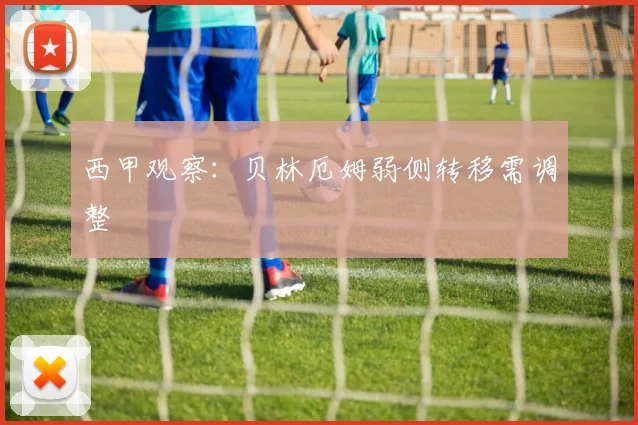 西甲观察：贝林厄姆弱侧转移需调整
