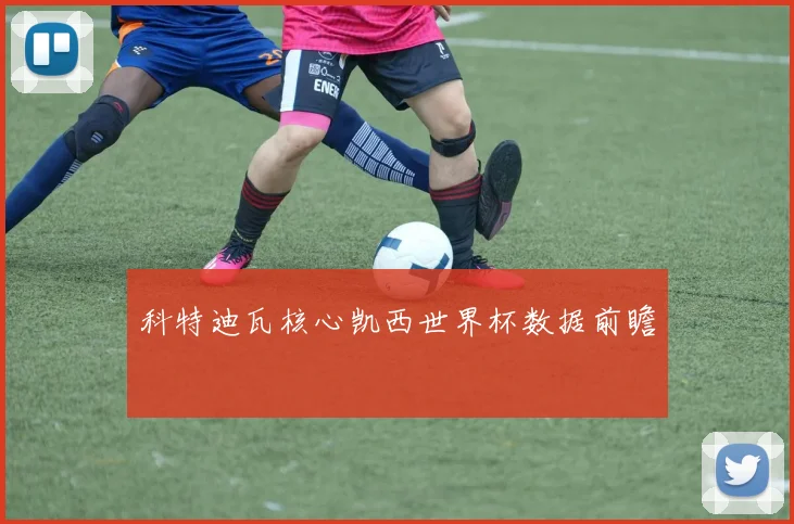 科特迪瓦核心凯西世界杯数据前瞻
