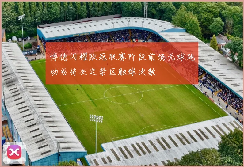 博德闪耀欧冠联赛阶段前场无球跑动或将决定禁区触球次数