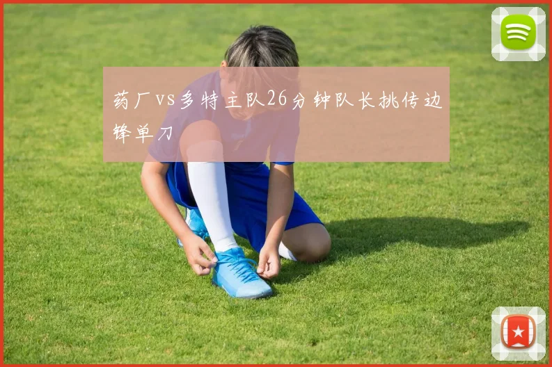 药厂vs多特主队26分钟队长挑传边锋单刀