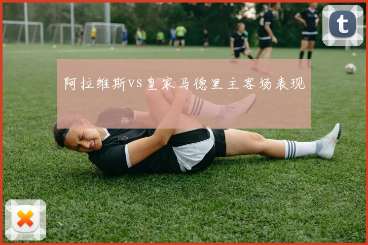 阿拉维斯vs皇家马德里主客场表现