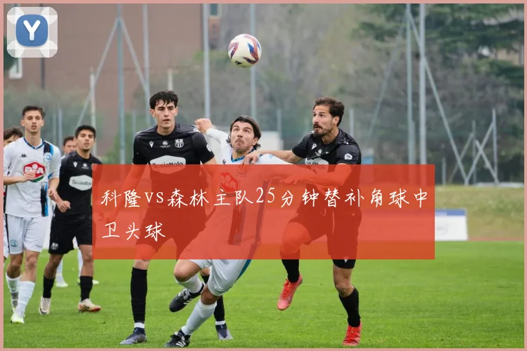 科隆vs森林主队25分钟替补角球中卫头球