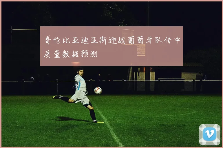哥伦比亚迪亚斯迎战葡萄牙队传中质量数据预测