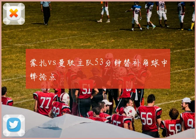 蒙扎vs曼联主队53分钟替补角球中锋抢点