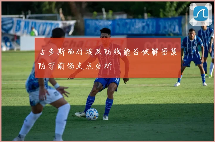 古多斯面对埃及防线能否破解密集防守前场支点分析